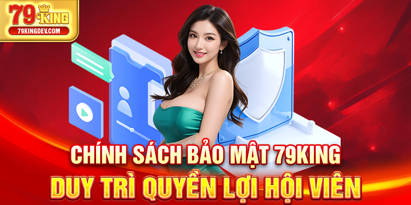 Chính Sách Bảo Mật 79King - Duy Trì Quyền Lợi Người Dùng Chính sách bảo mật 79King duy trì quyền lợi hội viên