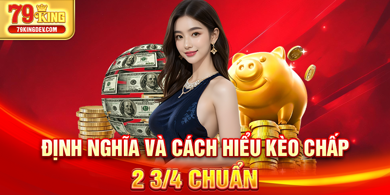 Kèo Chấp 2 3/4 79King – Cơ Hội Săn Thưởng Cực Lớn Mỗi Ngày Định nghĩa và cách hiểu kèo chấp 2 3/4 chuẩn
