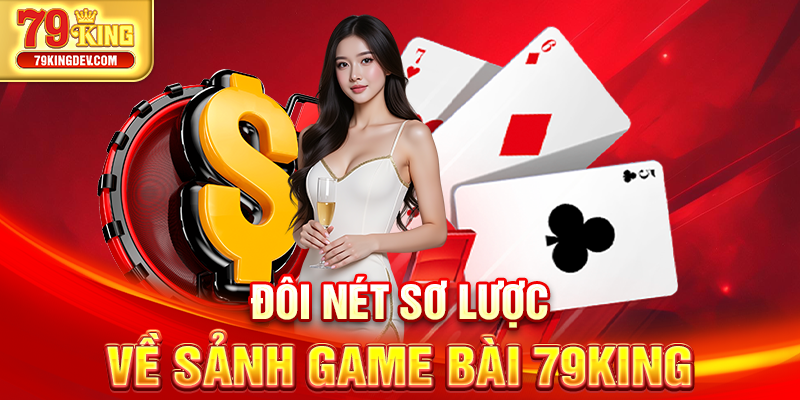 Game Bài 79King – Sảnh Chơi Uy Tín, Đẳng Cấp Châu Á Đôi nét sơ lược về sảnh game bài 79King