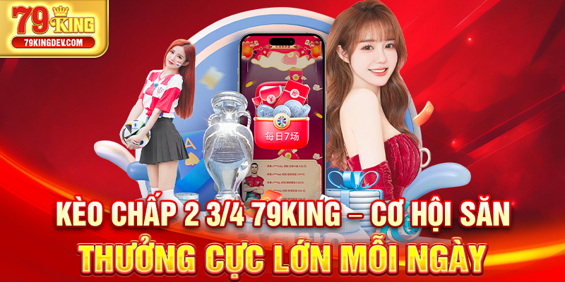 Kèo Chấp 2 3/4 79King – Cơ Hội Săn Thưởng Cực Lớn Mỗi Ngày Kèo chấp 2 3/4