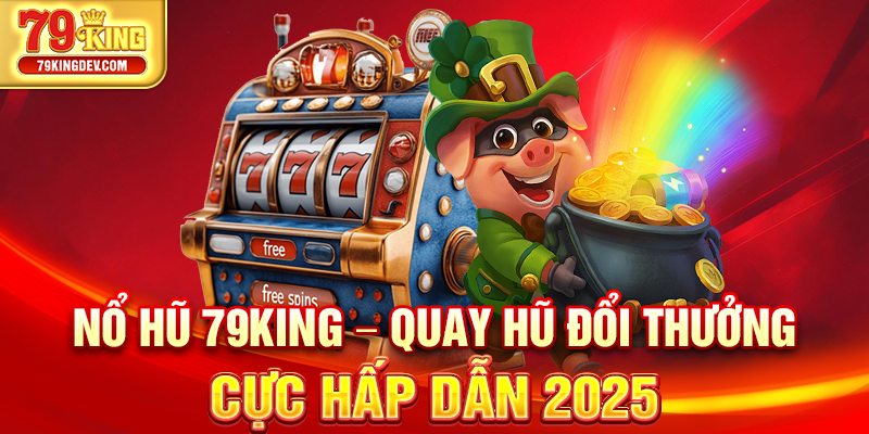 Nổ Hũ 79King – Quay Hũ Đổi Thưởng Cực Hấp Dẫn 2025 Nổ Hũ 79King