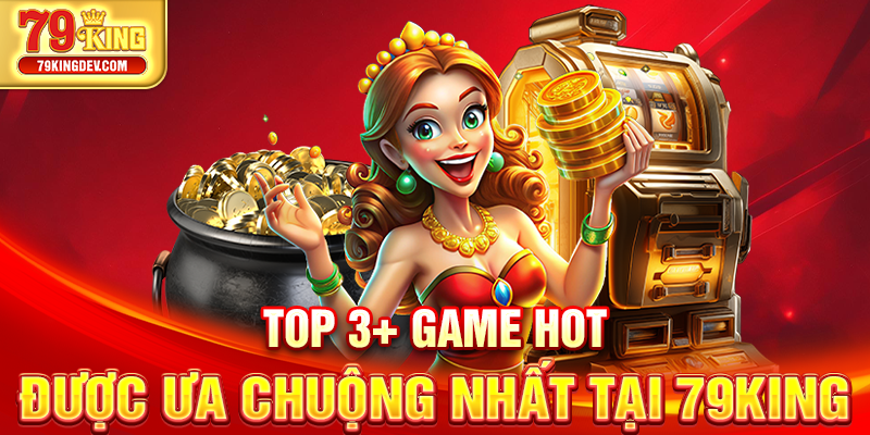 Nổ Hũ 79King – Quay Hũ Đổi Thưởng Cực Hấp Dẫn 2025 Top 3+ game hot được ưa chuộng nhất tại 79King